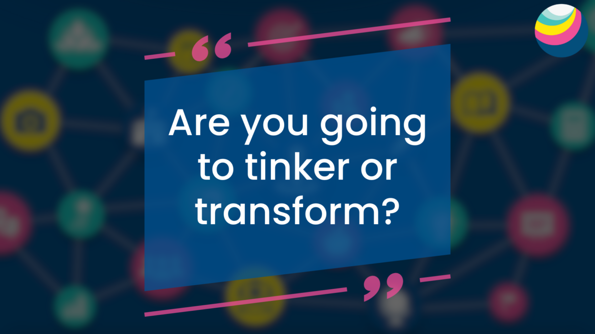 Are you going to tinker or transform?